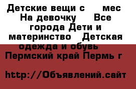 Детские вещи с 0-6 мес. На девочку.  - Все города Дети и материнство » Детская одежда и обувь   . Пермский край,Пермь г.
